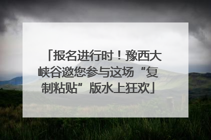 报名进行时！豫西大峡谷邀您参与这场“复制粘贴”版水上狂欢