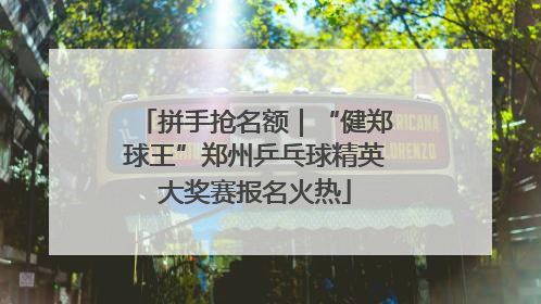 拼手抢名额｜“健郑球王”郑州乒乓球精英大奖赛报名火热