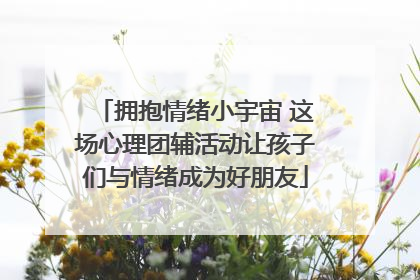 拥抱情绪小宇宙 这场心理团辅活动让孩子们与情绪成为好朋友