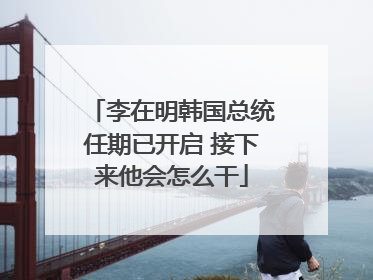 李在明韩国总统任期已开启 接下来他会怎么干