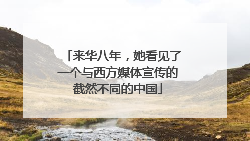 来华八年，她看见了一个与西方媒体宣传的截然不同的中国