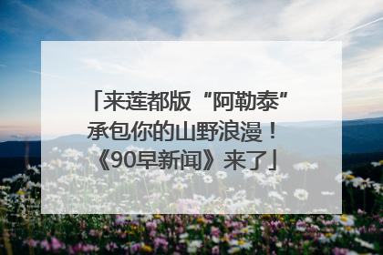 来莲都版“阿勒泰” 承包你的山野浪漫！《90早新闻》来了