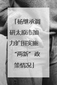 杨继承调研太原市加力扩围实施“两新”政策情况