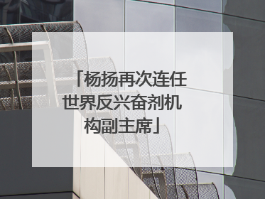 杨扬再次连任世界反兴奋剂机构副主席