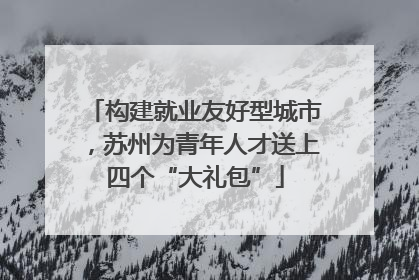 构建就业友好型城市，苏州为青年人才送上四个“大礼包”