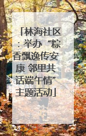 林海社区：举办“粽香飘逸传安康 邻里共话端午情”主题活动