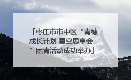 枣庄市市中区“青穗成长计划 星空思享会”团青活动成功举办