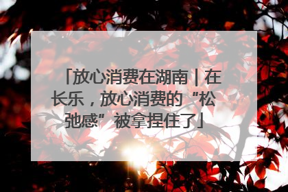 放心消费在湖南｜在长乐，放心消费的“松弛感”被拿捏住了