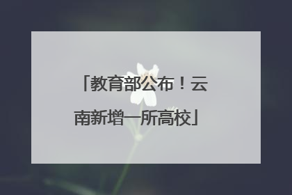 教育部公布！云南新增一所高校