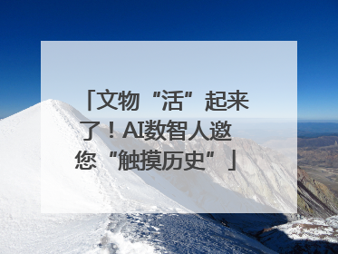 文物“活”起来了！AI数智人邀您“触摸历史”