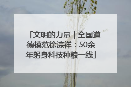 文明的力量｜全国道德模范徐淙祥：50余年躬身科技种粮一线