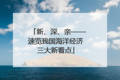新、深、亲——速览我国海洋经济三大新看点