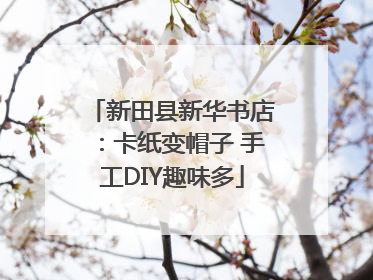 新田县新华书店：卡纸变帽子 手工DIY趣味多