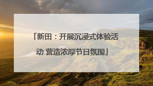 新田：开展沉浸式体验活动 营造浓厚节日氛围
