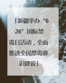 新疆举办“6·26”国际禁毒日活动，全面推进全民禁毒意识建设