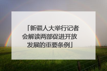 新疆人大举行记者会解读两部促进开放发展的重要条例