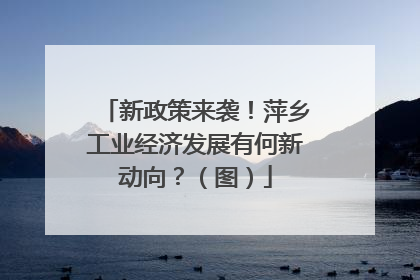 新政策来袭！萍乡工业经济发展有何新动向？（图）