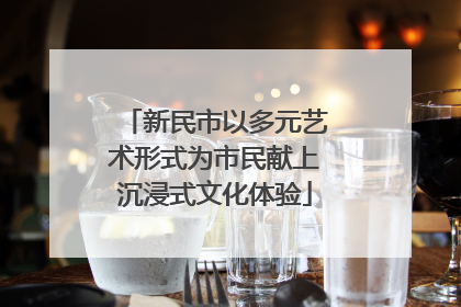 新民市以多元艺术形式为市民献上沉浸式文化体验