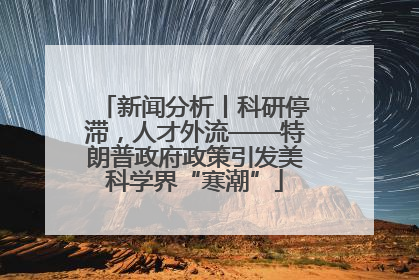新闻分析丨科研停滞，人才外流——特朗普政府政策引发美科学界“寒潮”