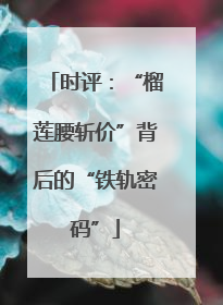 时评：“榴莲腰斩价”背后的“铁轨密码”