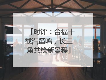 时评：合福十载汽笛鸣，长三角共绘新景程