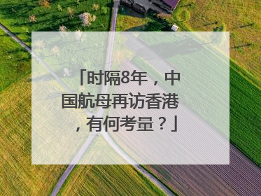 时隔8年，中国航母再访香港，有何考量？