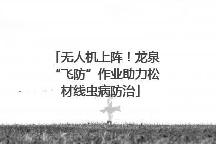 无人机上阵！龙泉“飞防”作业助力松材线虫病防治