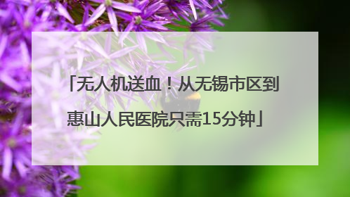 无人机送血！从无锡市区到惠山人民医院只需15分钟