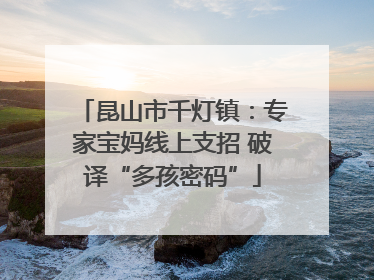 昆山市千灯镇：专家宝妈线上支招 破译“多孩密码”
