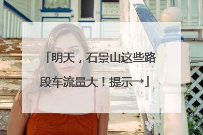 明天，石景山这些路段车流量大！提示→