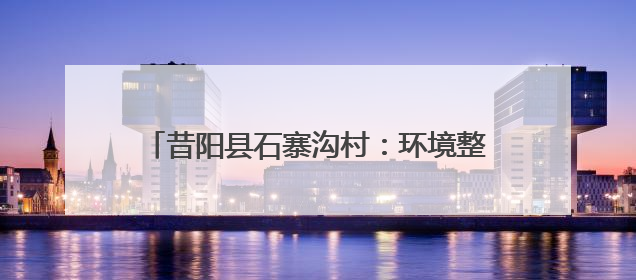 昔阳县石寨沟村：环境整治“绣出”生态画卷 “民宿+”撬动农文旅融合