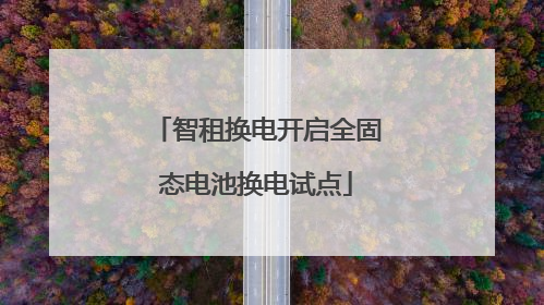 智租换电开启全固态电池换电试点