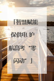 智慧赋能保供电 护航高考“零闪动”