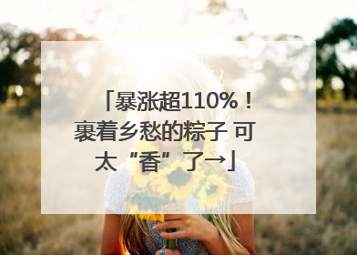 暴涨超110%！裹着乡愁的粽子 可太“香”了→