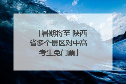 暑期将至 陕西省多个景区对中高考生免门票