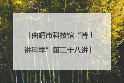 曲靖市科技馆“博士讲科学”第三十八讲