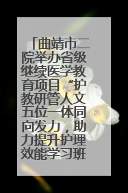 曲靖市二院举办省级继续医学教育项目“护教研管人文五位一体同向发力，助力提升护理效能学习班”