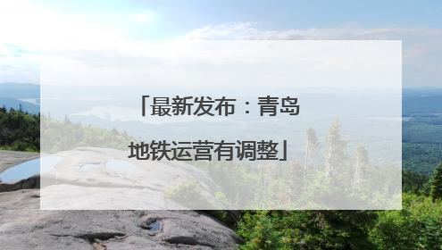 最新发布：青岛地铁运营有调整