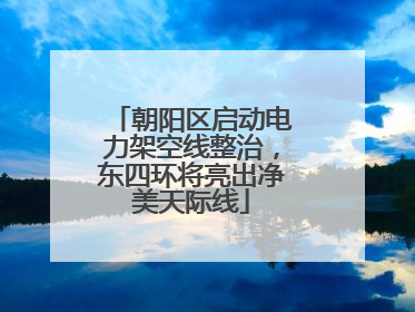 朝阳区启动电力架空线整治，东四环将亮出净美天际线