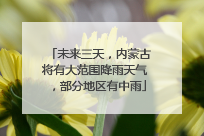 未来三天，内蒙古将有大范围降雨天气，部分地区有中雨