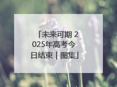 未来可期 2025年高考今日结束｜图集