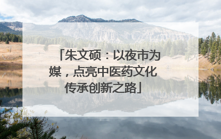 朱文硕：以夜市为媒，点亮中医药文化传承创新之路