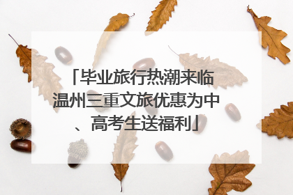 毕业旅行热潮来临 温州三重文旅优惠为中、高考生送福利