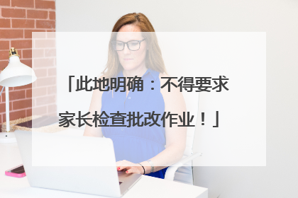 此地明确：不得要求家长检查批改作业！