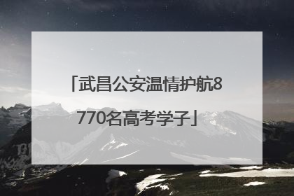 武昌公安温情护航8770名高考学子