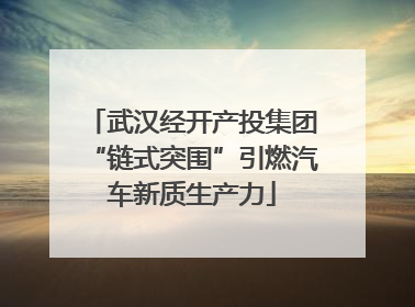 武汉经开产投集团“链式突围”引燃汽车新质生产力