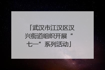武汉市江汉区汉兴街道组织开展“七一”系列活动