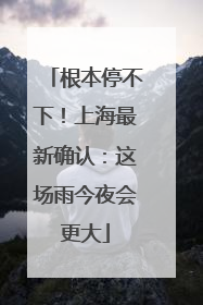 根本停不下！上海最新确认：这场雨今夜会更大
