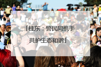 桂东：警民同携手 共护生态和谐