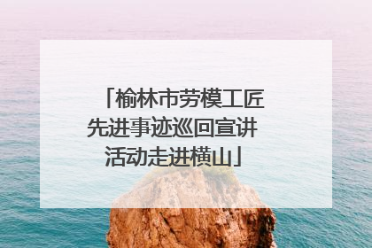 榆林市劳模工匠先进事迹巡回宣讲活动走进横山